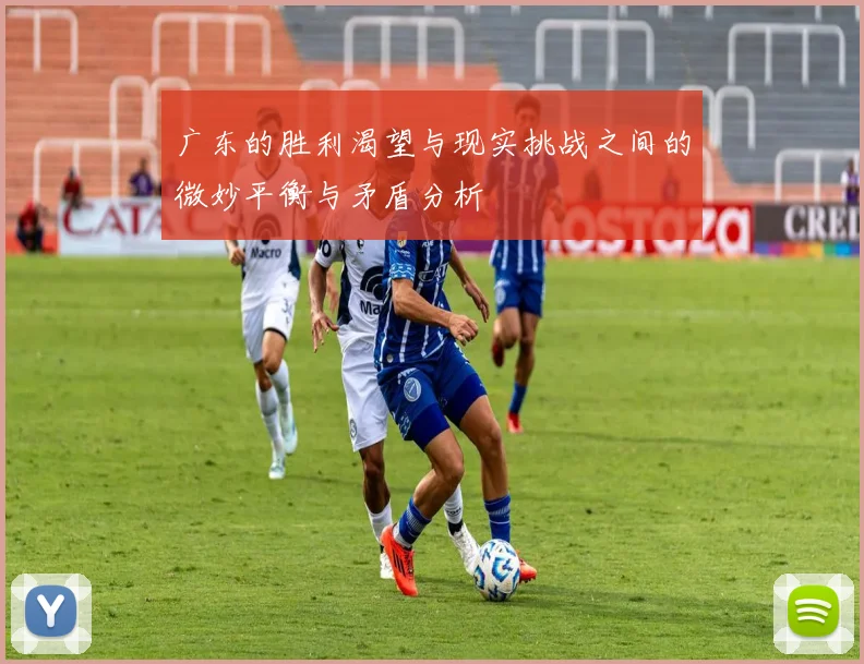 广东的胜利渴望与现实挑战之间的微妙平衡与矛盾分析