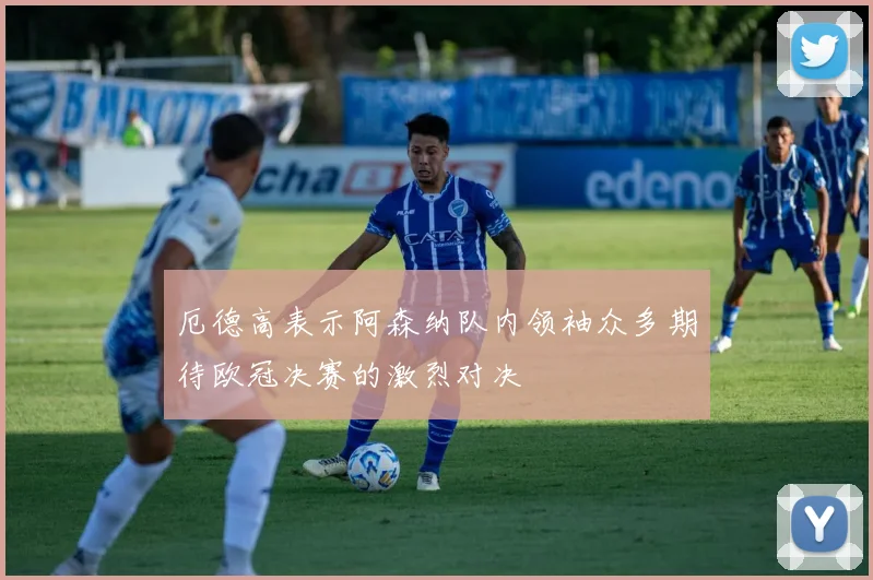 厄德高表示阿森纳队内领袖众多期待欧冠决赛的激烈对决