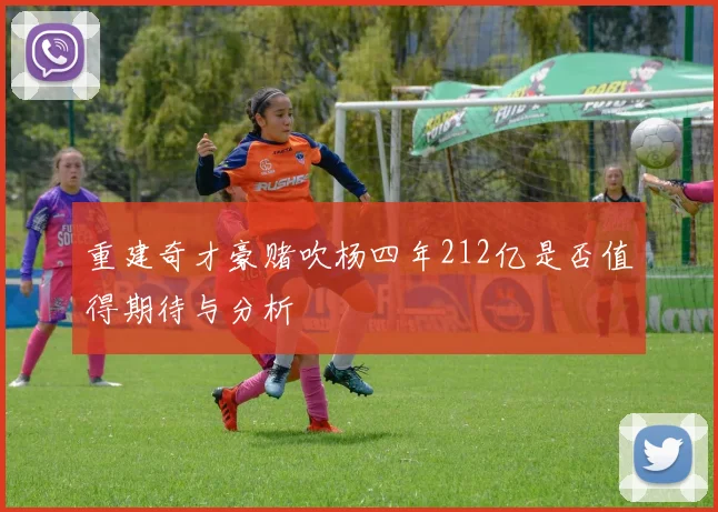 重建奇才豪赌吹杨四年212亿是否值得期待与分析