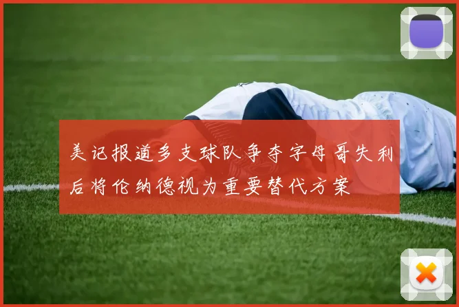 美记报道多支球队争夺字母哥失利后将伦纳德视为重要替代方案