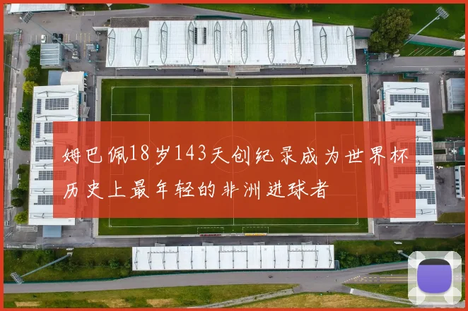 姆巴佩18岁143天创纪录成为世界杯历史上最年轻的非洲进球者