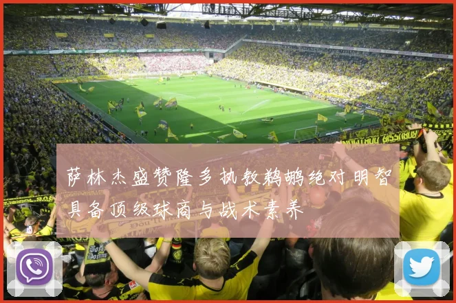 萨林杰盛赞隆多执教鹈鹕绝对明智具备顶级球商与战术素养