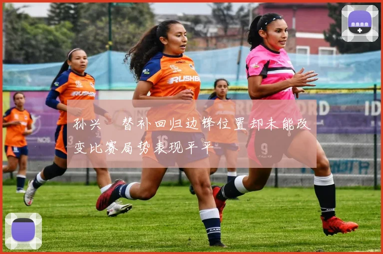 孙兴慜替补回归边锋位置却未能改变比赛局势表现平平