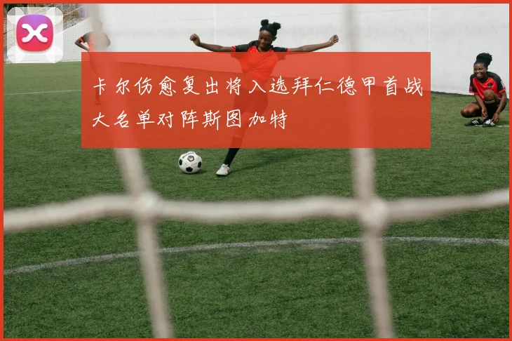 卡尔伤愈复出将入选拜仁德甲首战大名单对阵斯图加特