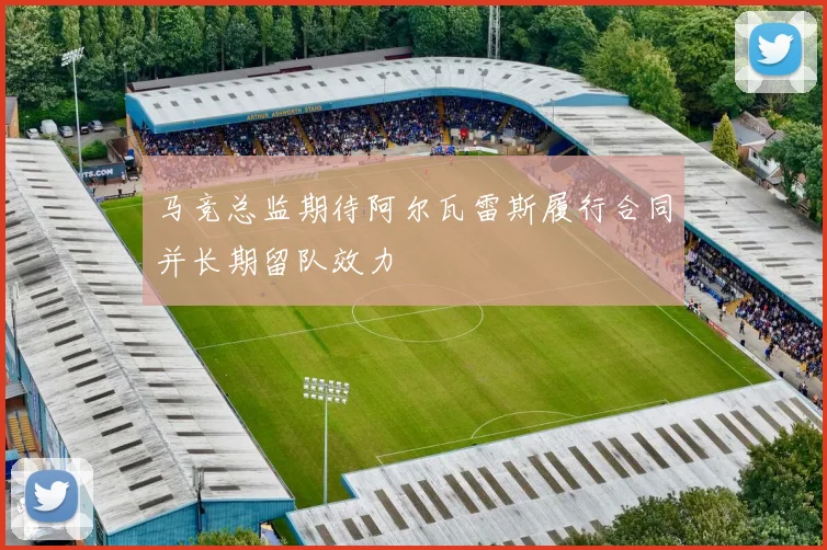 马竞总监期待阿尔瓦雷斯履行合同并长期留队效力